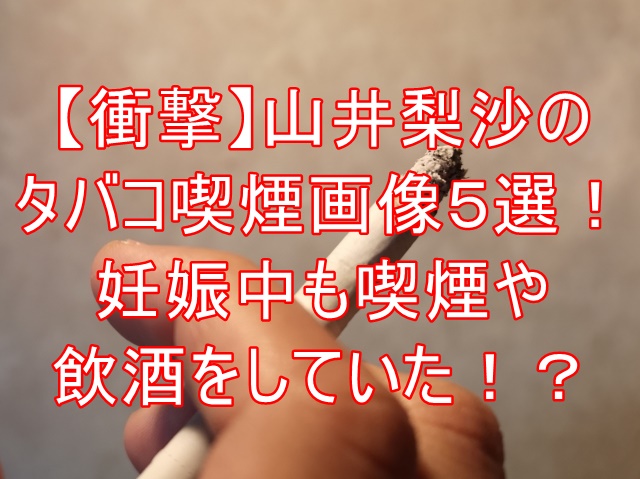 【衝撃】山井梨沙のタバコ喫煙画像５選！妊娠中も喫煙や飲酒をしていた！？