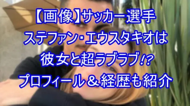 【画像】ステファン・エウスタキオは彼女と超ラブラブ！？プロフ＆経歴も紹介