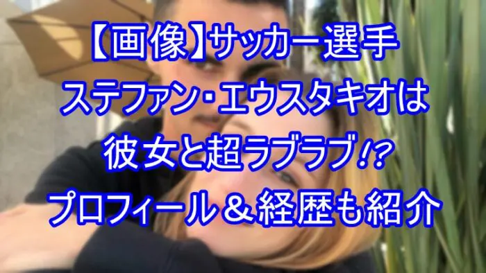 【画像】ステファン・エウスタキオは彼女と超ラブラブ！？プロフ＆経歴も紹介