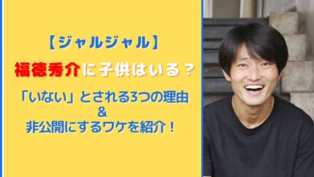 福徳秀介に子供はいる？いないとされる3つの理由と非公開のワケを紹介！