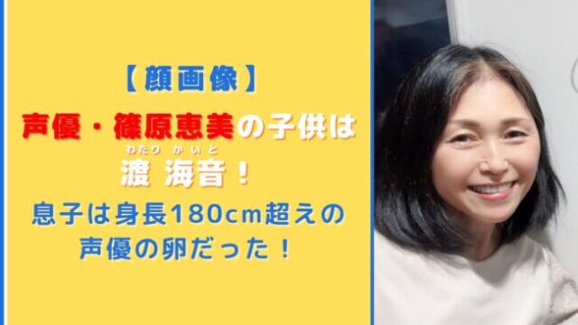 【顔画像】篠原恵美の子供は渡海音！身長180cm超えの声優の卵だった！