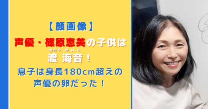 【顔画像】篠原恵美の子供は渡海音！身長180cm超えの声優の卵だった！